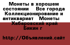 Монеты в хорошем состоянии. - Все города Коллекционирование и антиквариат » Монеты   . Хабаровский край,Бикин г.